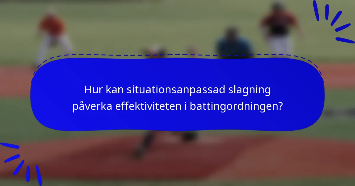 Hur kan situationsanpassad slagning påverka effektiviteten i battingordningen?