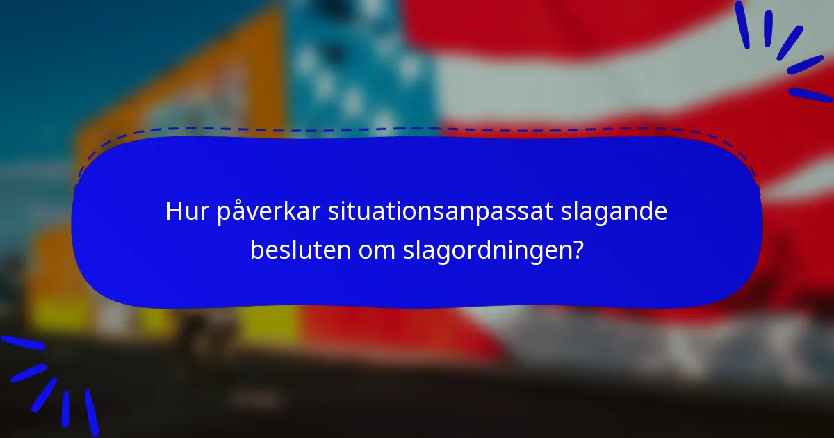 Hur påverkar situationsanpassat slagande besluten om slagordningen?