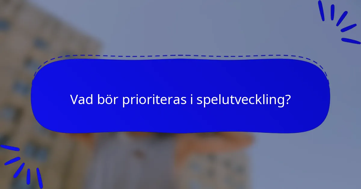 Vad bör prioriteras i spelutveckling?