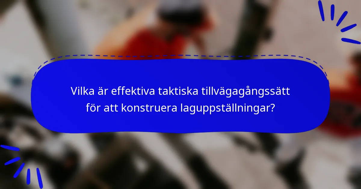 Vilka är effektiva taktiska tillvägagångssätt för att konstruera laguppställningar?
