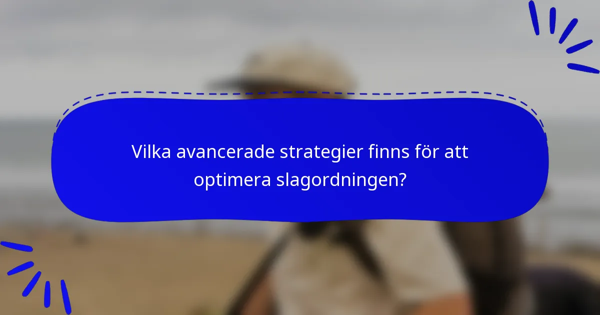 Vilka avancerade strategier finns för att optimera slagordningen?