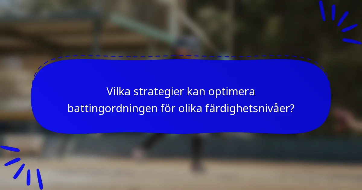 Vilka strategier kan optimera battingordningen för olika färdighetsnivåer?