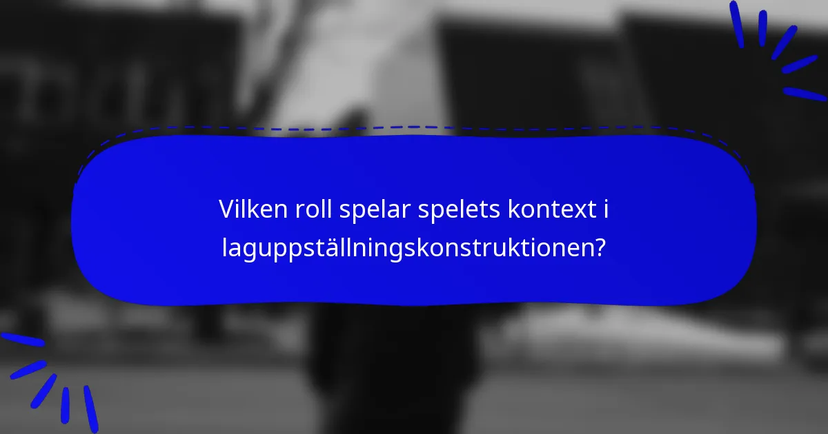 Vilken roll spelar spelets kontext i laguppställningskonstruktionen?
